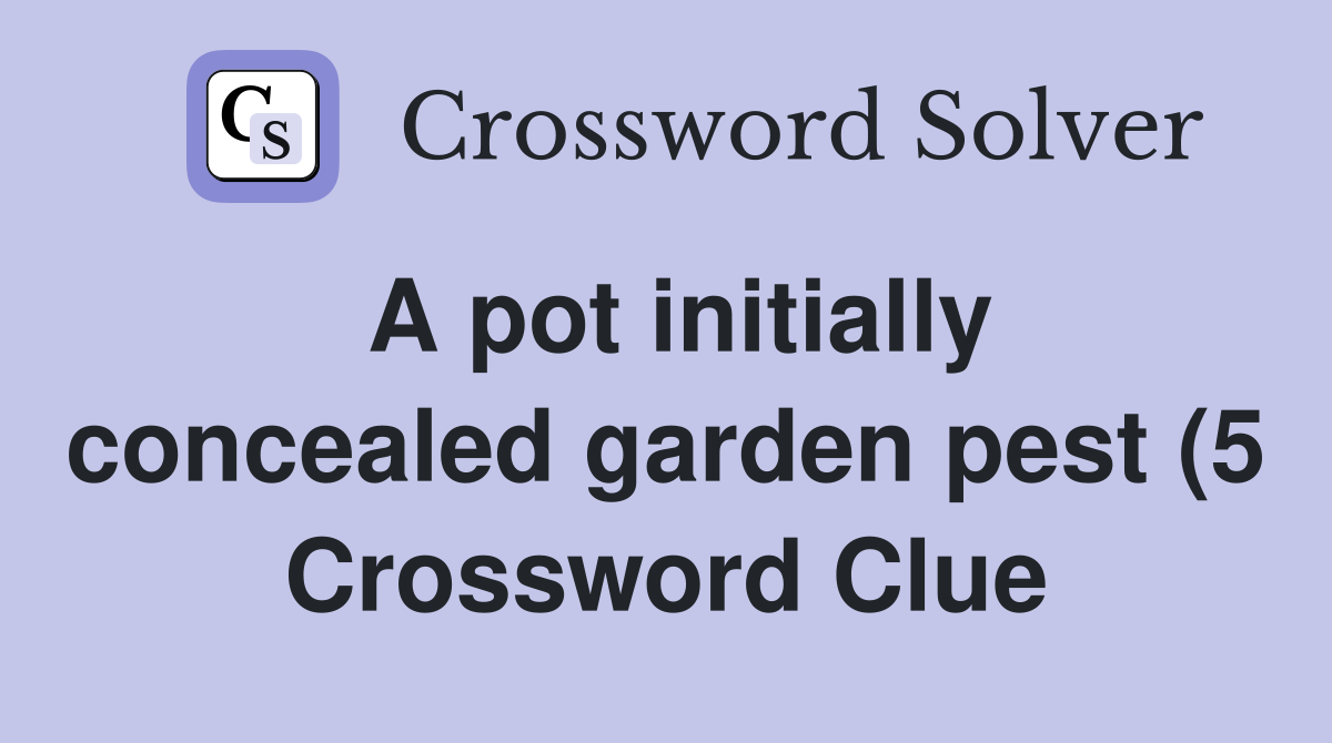 A pot initially concealed garden pest (5) Crossword Clue Answers A pot initially concealed garden pest (5) Crossword Clue Answers